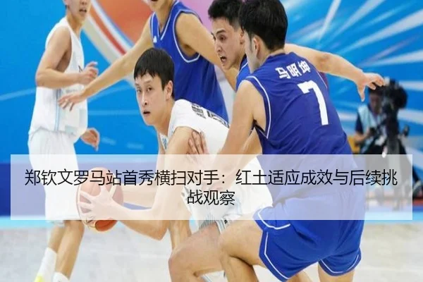 郑钦文罗马站首秀横扫对手：红土适应成效与后续挑战观察